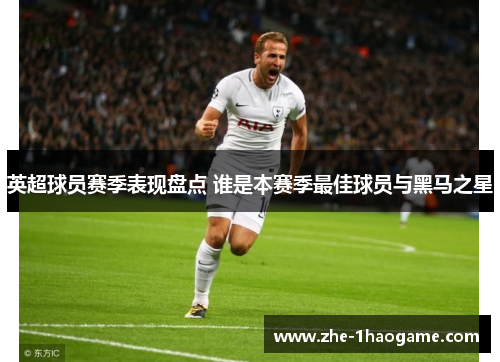 英超球员赛季表现盘点 谁是本赛季最佳球员与黑马之星