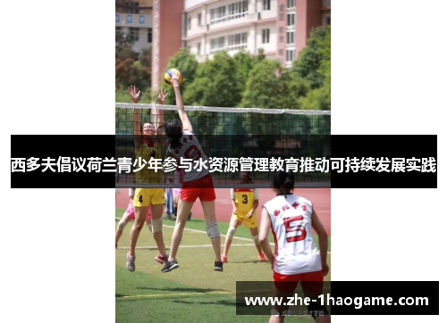 西多夫倡议荷兰青少年参与水资源管理教育推动可持续发展实践 西多夫倡议荷兰青少年参与水资源管理教育推动可持续发展实践