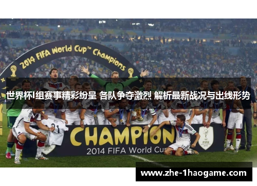 世界杯I组赛事精彩纷呈 各队争夺激烈 解析最新战况与出线形势