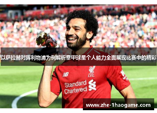 以萨拉赫对阵利物浦为例解析意甲球星个人能力全面展现比赛中的精彩 以萨拉赫对阵利物浦为例解析意甲球星个人能力全面展现比赛中的精彩