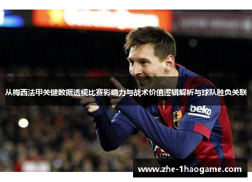 从梅西法甲关键数据透视比赛影响力与战术价值逻辑解析与球队胜负关联