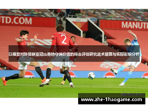 以福登对阵曼联亚冠比赛防守端价值的综合评估研究战术层面与实际影响分析