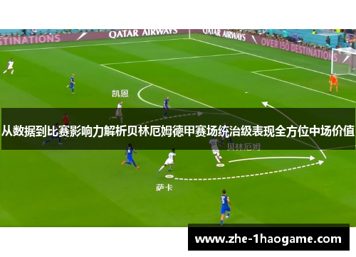 从数据到比赛影响力解析贝林厄姆德甲赛场统治级表现全方位中场价值