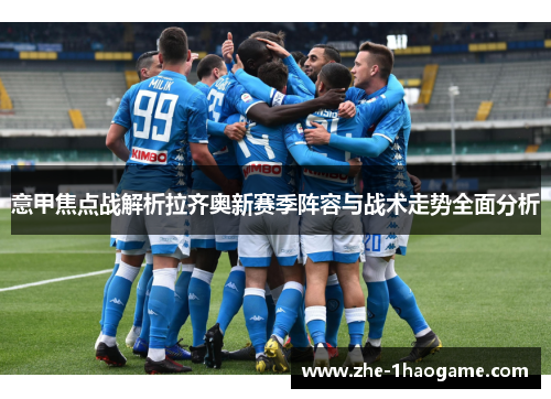 意甲焦点战解析拉齐奥新赛季阵容与战术走势全面分析
