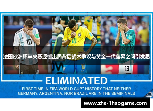法国欧洲杯半决赛遗憾出局背后战术争议与黄金一代落幕之问引发思