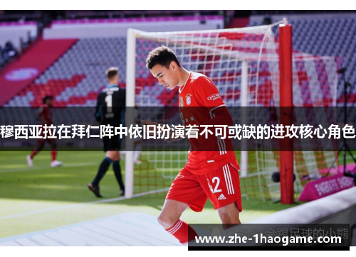 穆西亚拉在拜仁阵中依旧扮演着不可或缺的进攻核心角色 穆西亚拉在拜仁阵中依旧扮演着不可或缺的进攻核心角色