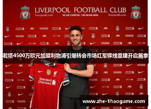 若塔4500万欧元加盟利物浦引爆转会市场红军锋线重建开启篇章 若塔4500万欧元加盟利物浦引爆转会市场红军锋线重建开启篇章