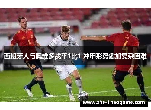 西班牙人与奥维多战平1比1 冲甲形势愈加复杂困难 西班牙人与奥维多战平1比1 冲甲形势愈加复杂困难