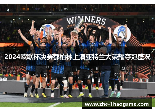 2024欧联杯决赛都柏林上演亚特兰大荣耀夺冠盛况 2024欧联杯决赛都柏林上演亚特兰大荣耀夺冠盛况