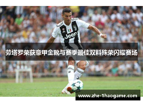 劳塔罗荣获意甲金靴与赛季最佳双料殊荣闪耀赛场 劳塔罗荣获意甲金靴与赛季最佳双料殊荣闪耀赛场