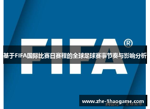 基于FIFA国际比赛日赛程的全球足球赛事节奏与影响分析