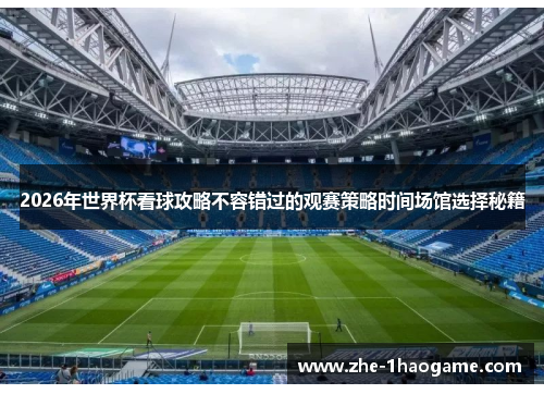 2026年世界杯看球攻略不容错过的观赛策略时间场馆选择秘籍 2026年世界杯看球攻略不容错过的观赛策略时间场馆选择秘籍