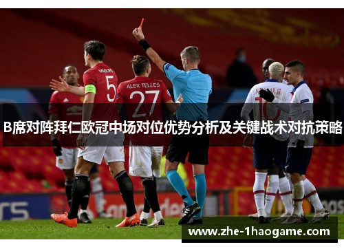 B席对阵拜仁欧冠中场对位优势分析及关键战术对抗策略 B席对阵拜仁欧冠中场对位优势分析及关键战术对抗策略