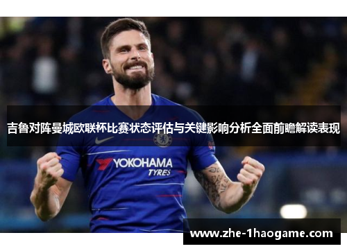 吉鲁对阵曼城欧联杯比赛状态评估与关键影响分析全面前瞻解读表现