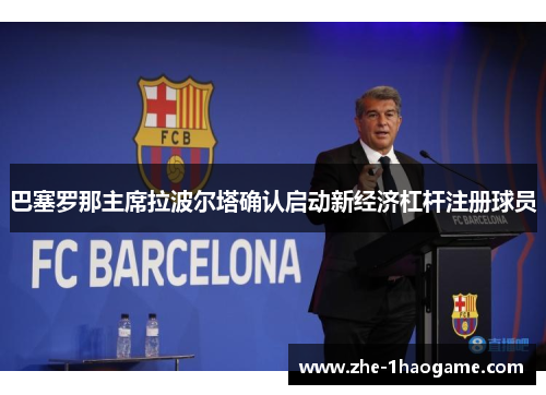巴塞罗那主席拉波尔塔确认启动新经济杠杆注册球员