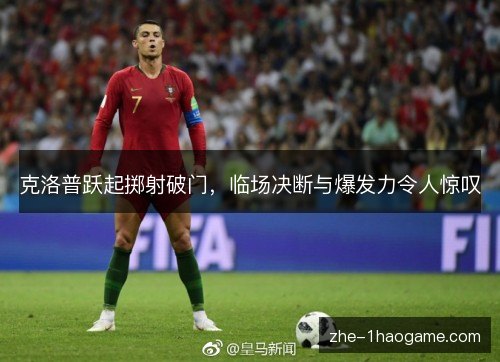 克洛普跃起掷射破门，临场决断与爆发力令人惊叹