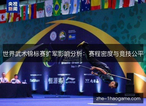 世界武术锦标赛扩军影响分析:赛程密度与竞技公平 世界武术锦标赛扩军影响分析:赛程密度与竞技公平